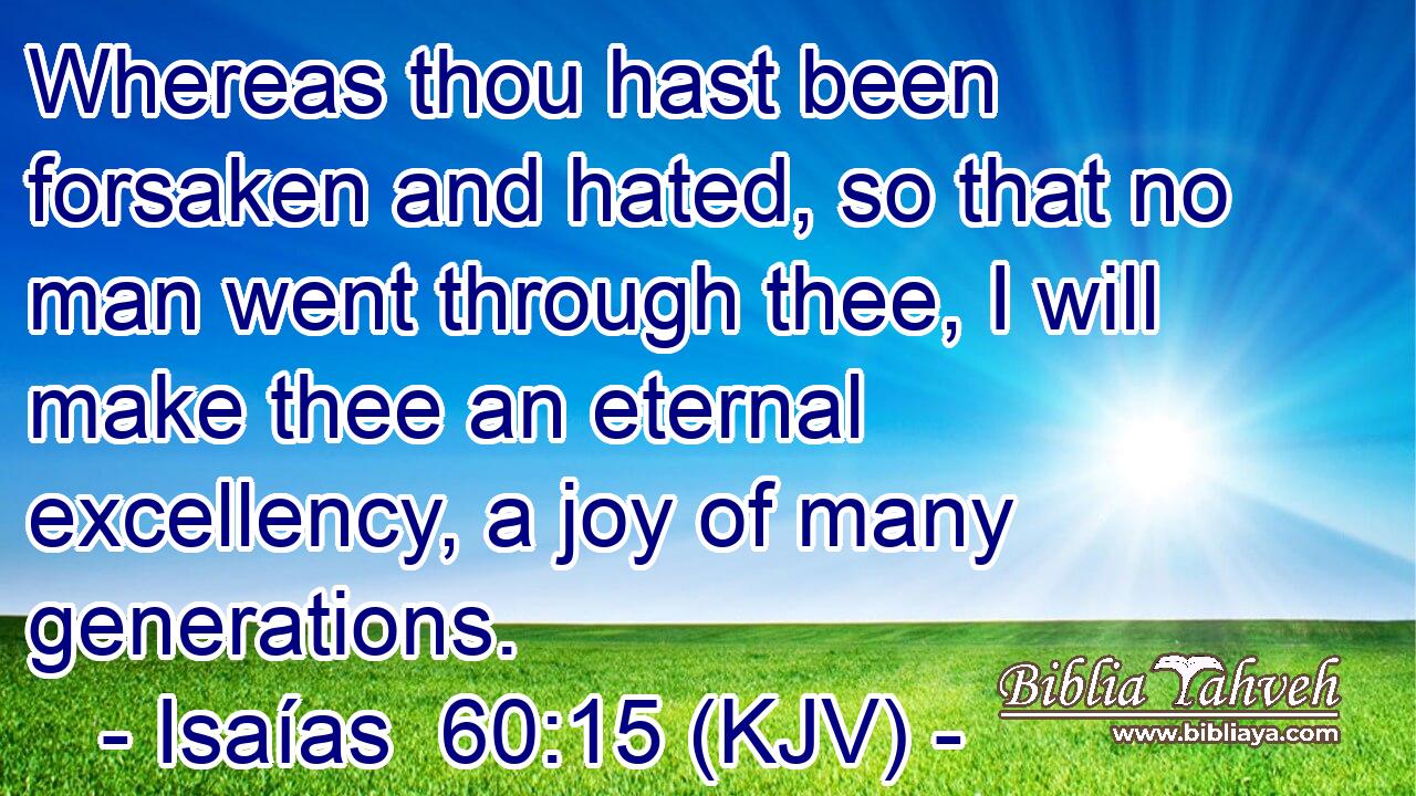 Whereas thou hast been forsaken and hated, so that no man went through thee, I will make thee an eternal excellency, a joy of many generations.