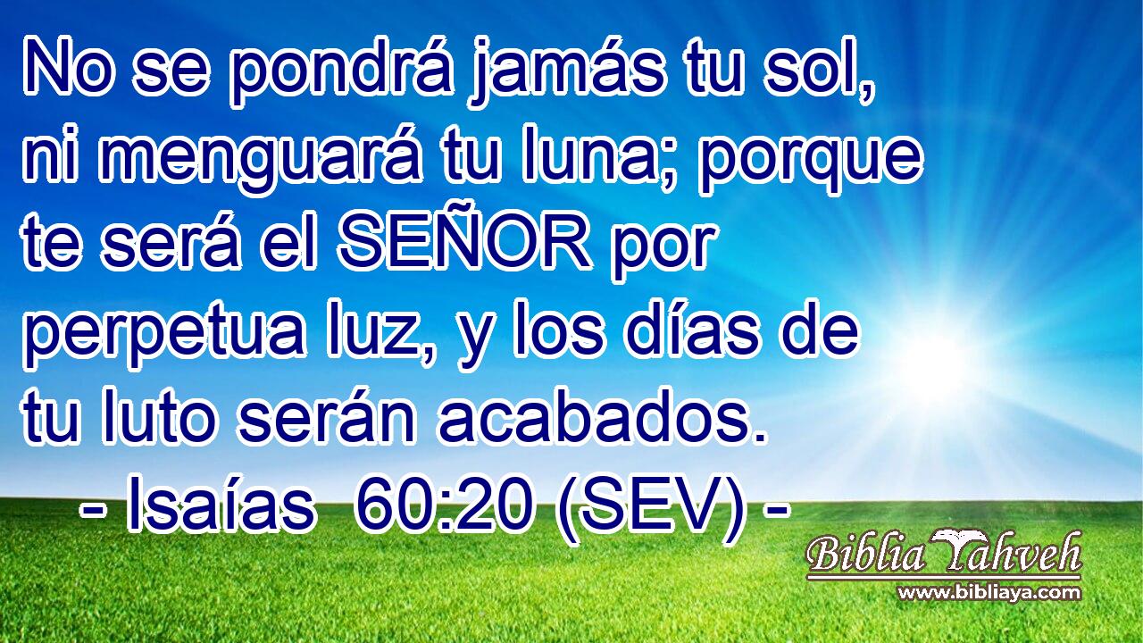 No se pondrá jamás tu sol, ni menguará tu luna; porque te será el SEÑOR por perpetua luz, y los días de tu luto serán acabados.