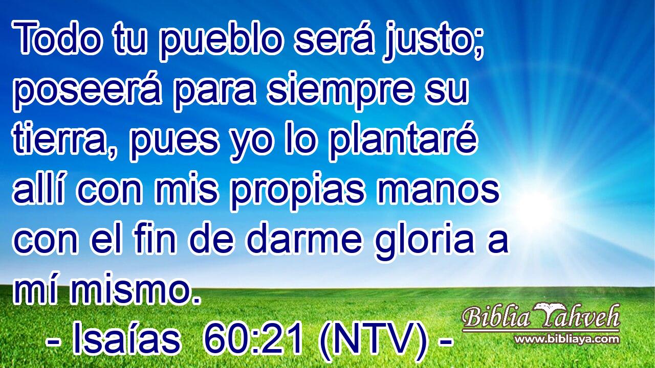 Todo tu pueblo será justo; poseerá para siempre su tierra, pues yo lo plantaré allí con mis propias manos con el fin de darme gloria a mí mismo.