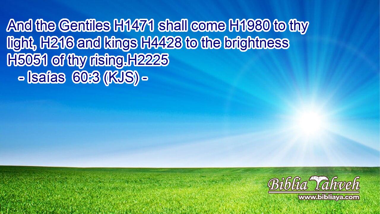 And the Gentiles H1471 shall come H1980 to thy light, H216 and kings H4428 to the brightness H5051 of thy rising.H2225