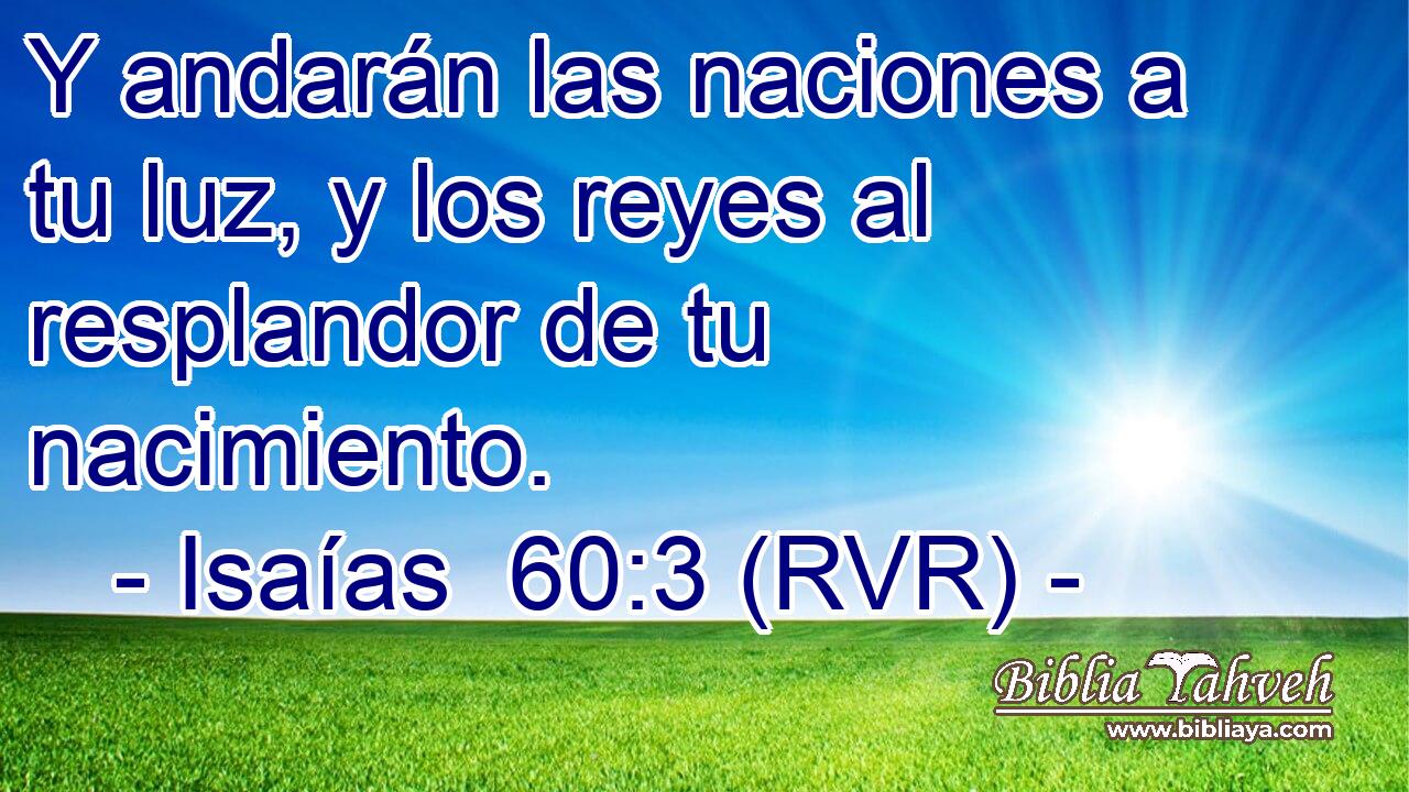 Y andarán las naciones a tu luz, y los reyes al resplandor de tu nacimiento.