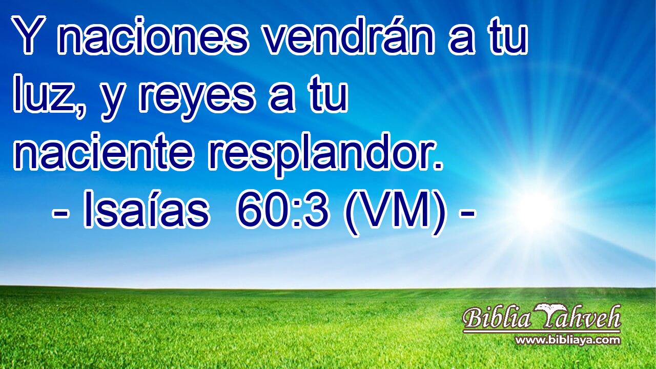  Y naciones vendrán a tu luz, y reyes a tu naciente resplandor. 