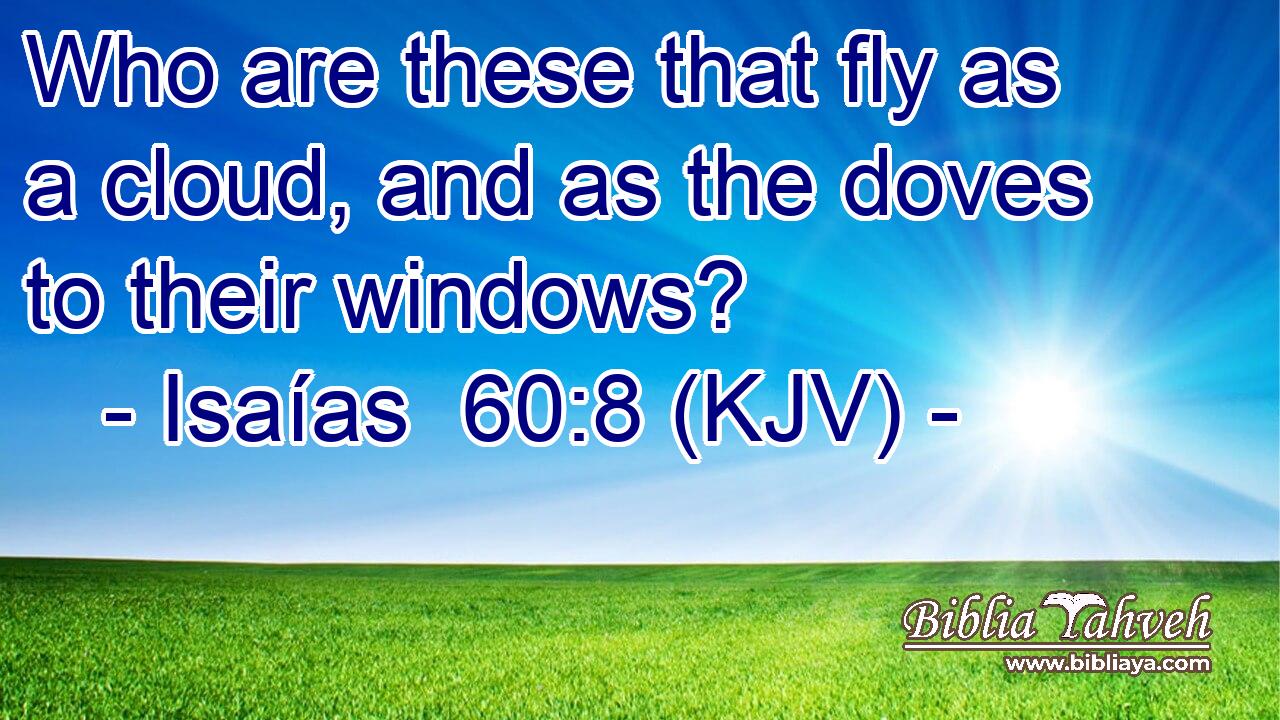 Who are these that fly as a cloud, and as the doves to their windows?