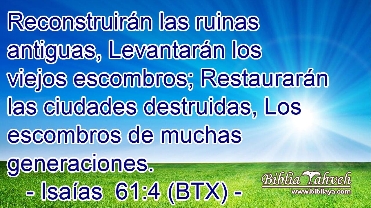 Reconstruirán las ruinas antiguas, Levantarán los viejos escombros; Restaurarán las ciudades destruidas, Los escombros de muchas generaciones.