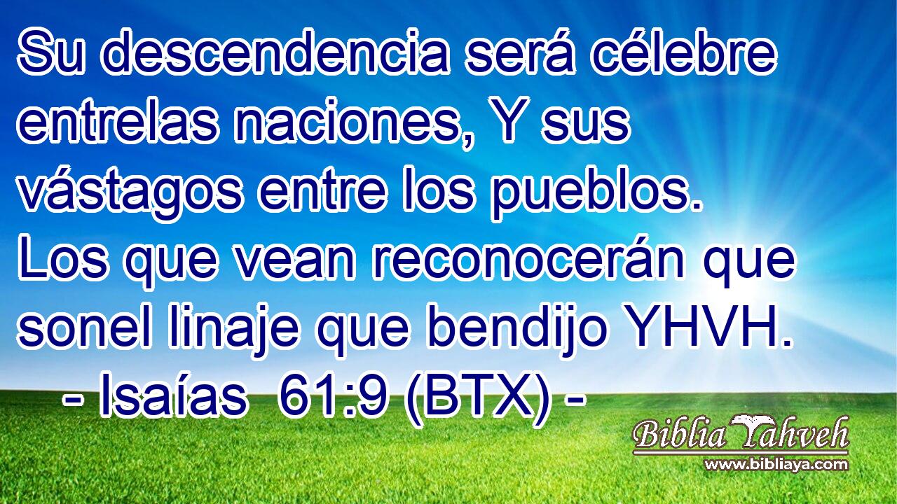 Su descendencia será célebre entrelas naciones, Y sus vástagos entre los pueblos. Los que vean reconocerán que sonel linaje que bendijo YHVH.