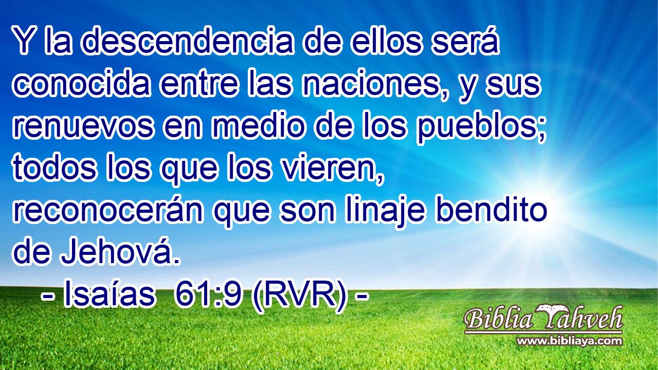 Y la descendencia de ellos será conocida entre las naciones, y sus renuevos en medio de los pueblos; todos los que los vieren, reconocerán que son linaje bendito de Jehová.