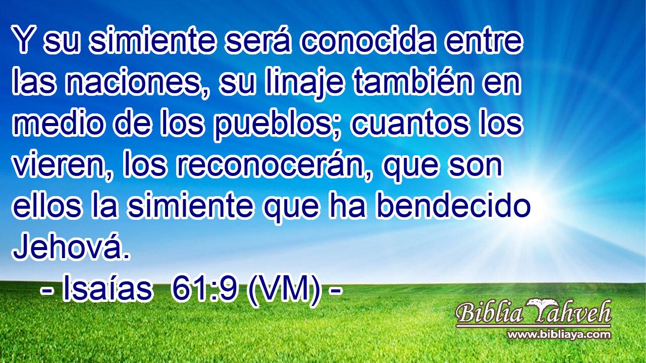  Y su simiente será conocida entre las naciones, su linaje también en medio de los pueblos; cuantos los vieren, los reconocerán, que son ellos la simiente que ha bendecido Jehová. 