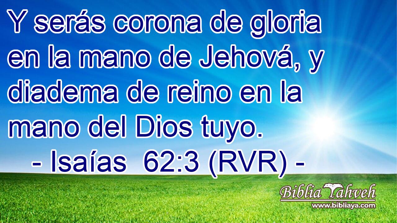 Y serás corona de gloria en la mano de Jehová, y diadema de reino en la mano del Dios tuyo.