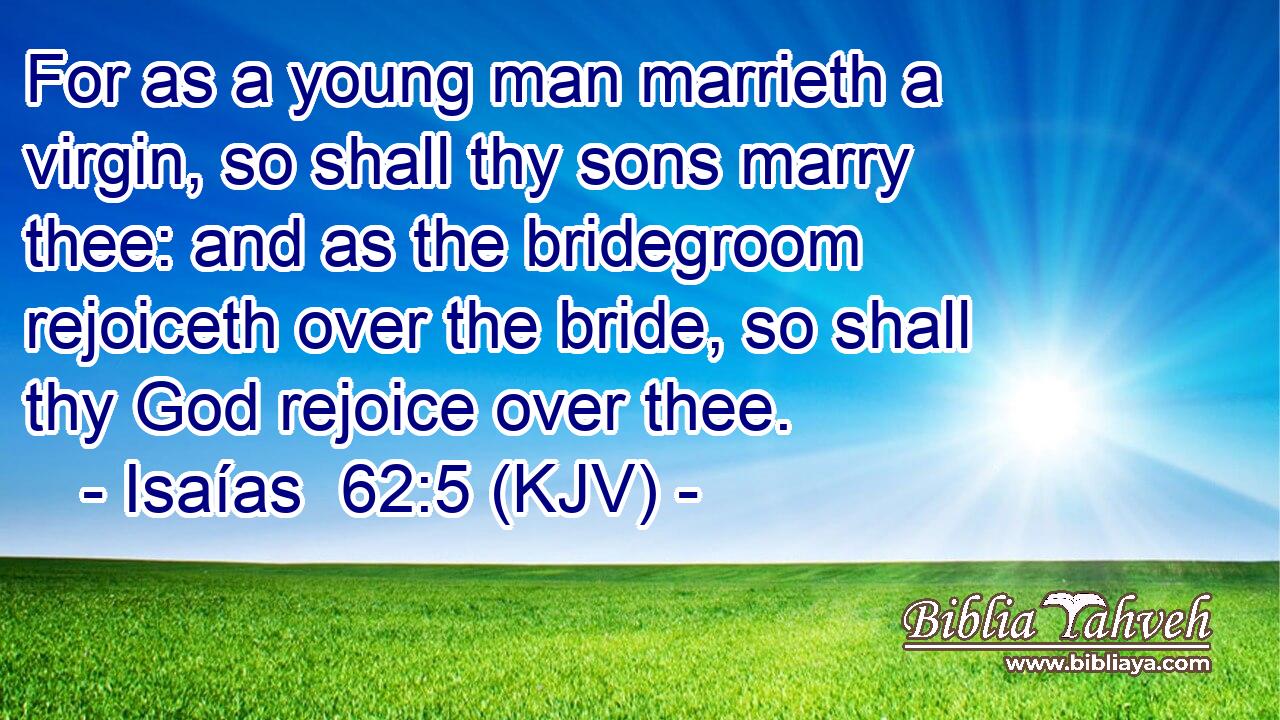 For as a young man marrieth a virgin, so shall thy sons marry thee: and as the bridegroom rejoiceth over the bride, so shall thy God rejoice over thee.
