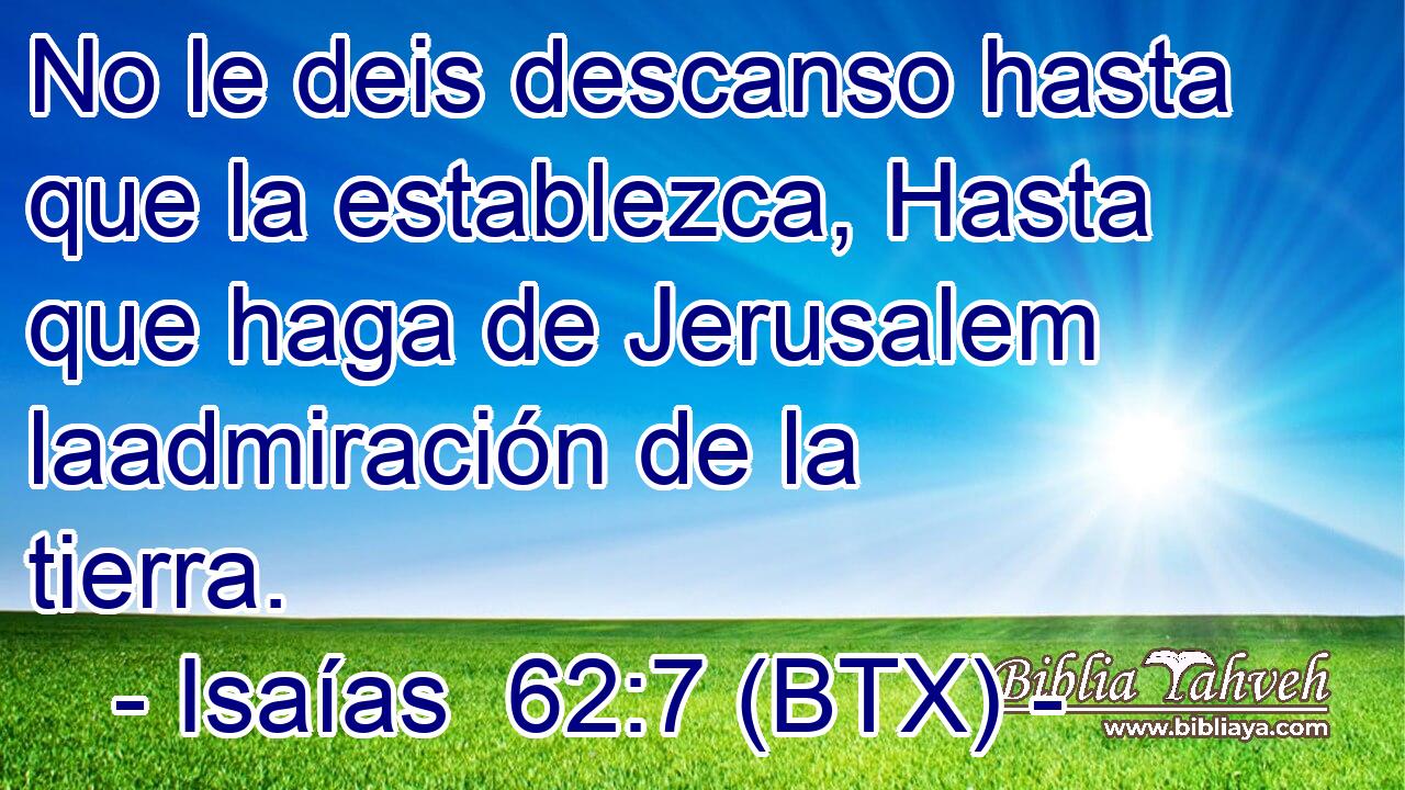 No le deis descanso hasta que la establezca, Hasta que haga de Jerusalem laadmiración de la tierra.