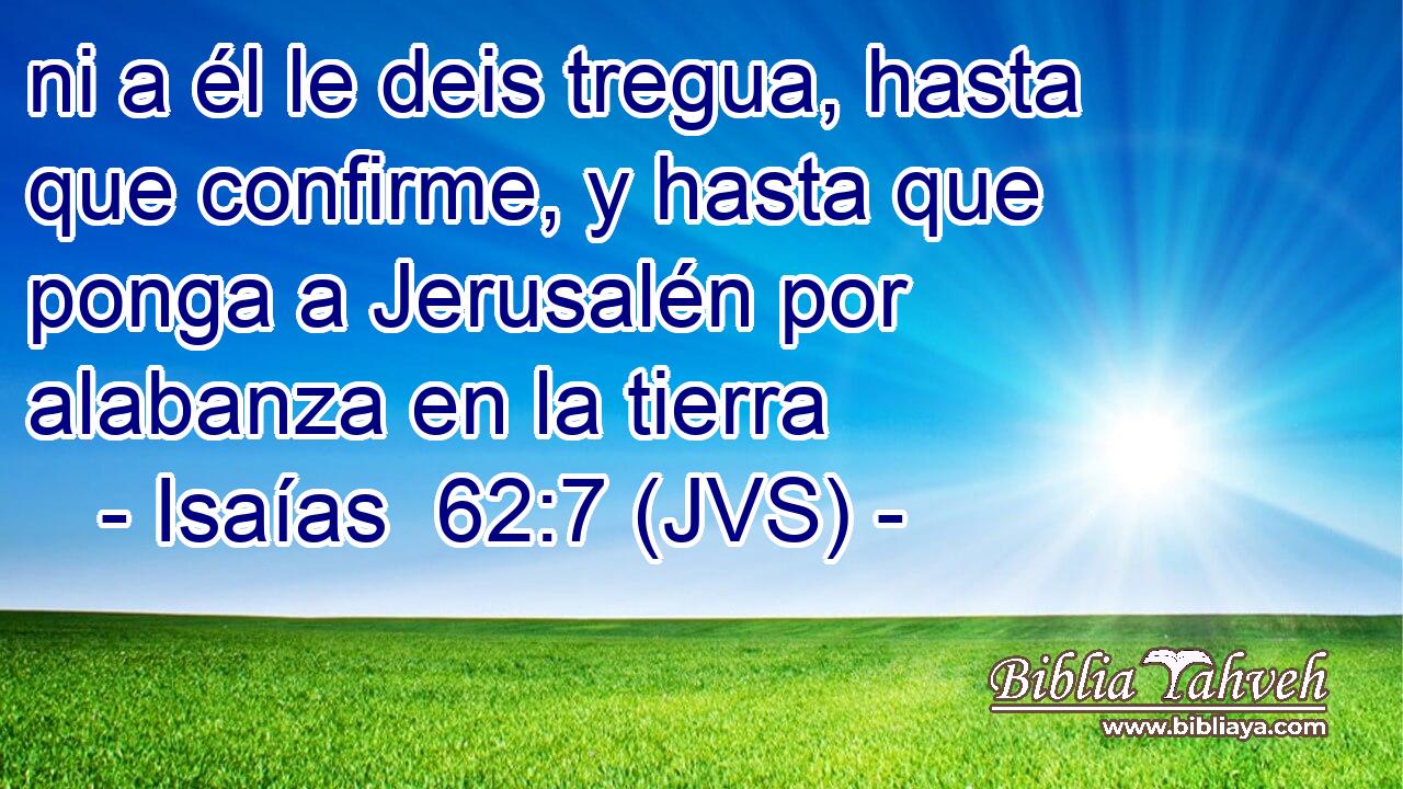 ni a él le deis tregua, hasta que confirme, y hasta que ponga a Jerusalén por alabanza en la tierra