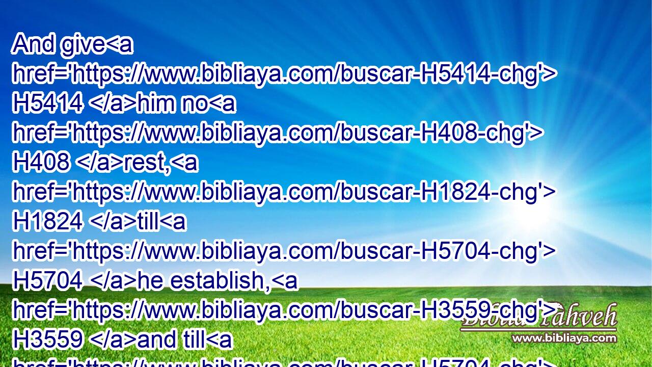 And give H5414 him no H408 rest, H1824 till H5704 he establish, H3559 and till H5704 he make H7760 (H853) Jerusalem H3389 a praise H8416 in the earth.H776