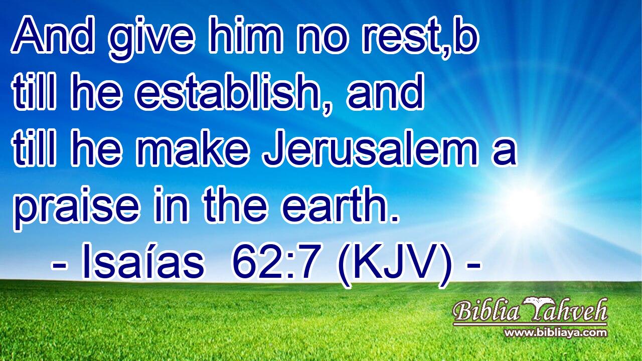 And give him no rest,b till he establish, and till he make Jerusalem a praise in the earth.