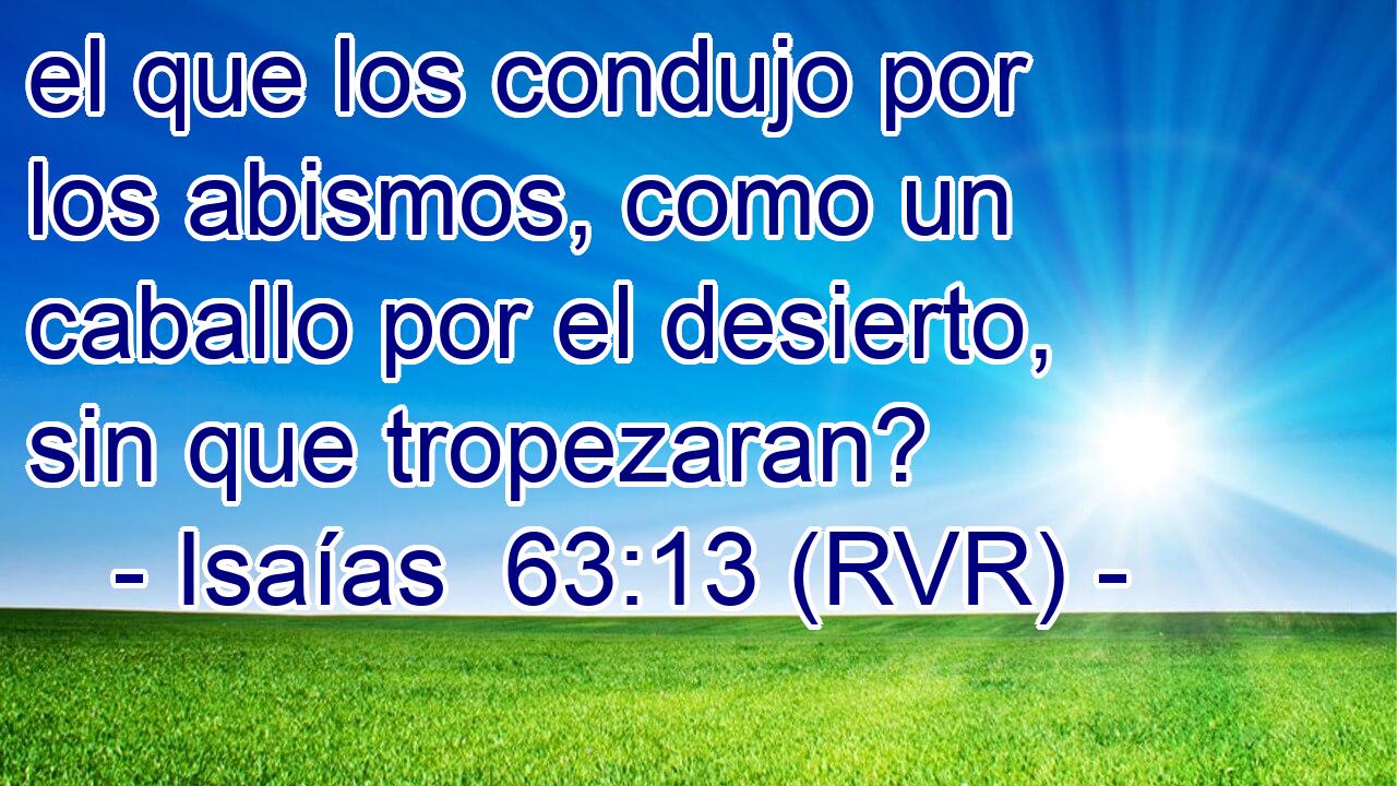 el que los condujo por los abismos, como un caballo por el desierto, sin que tropezaran?