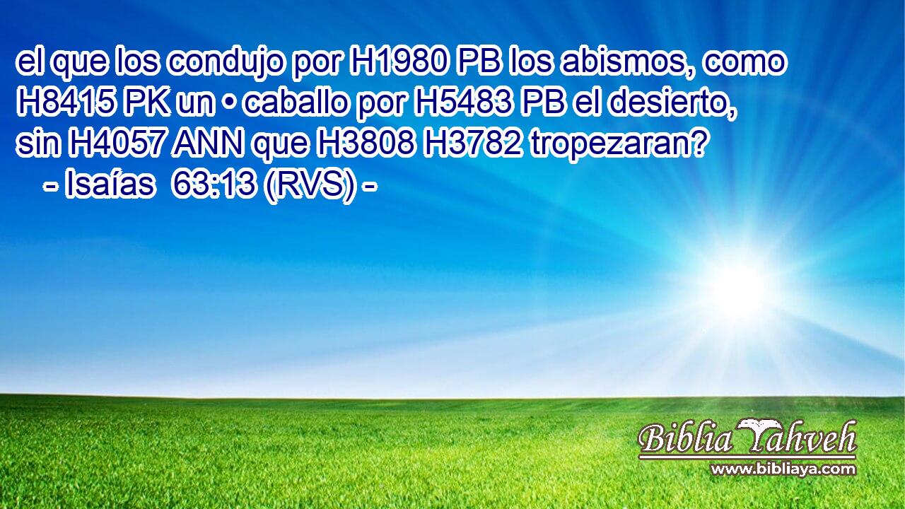 el que los condujo por H1980 PB los abismos, como H8415 PK un • caballo por H5483 PB el desierto, sin H4057 ANN que H3808 H3782 tropezaran? 