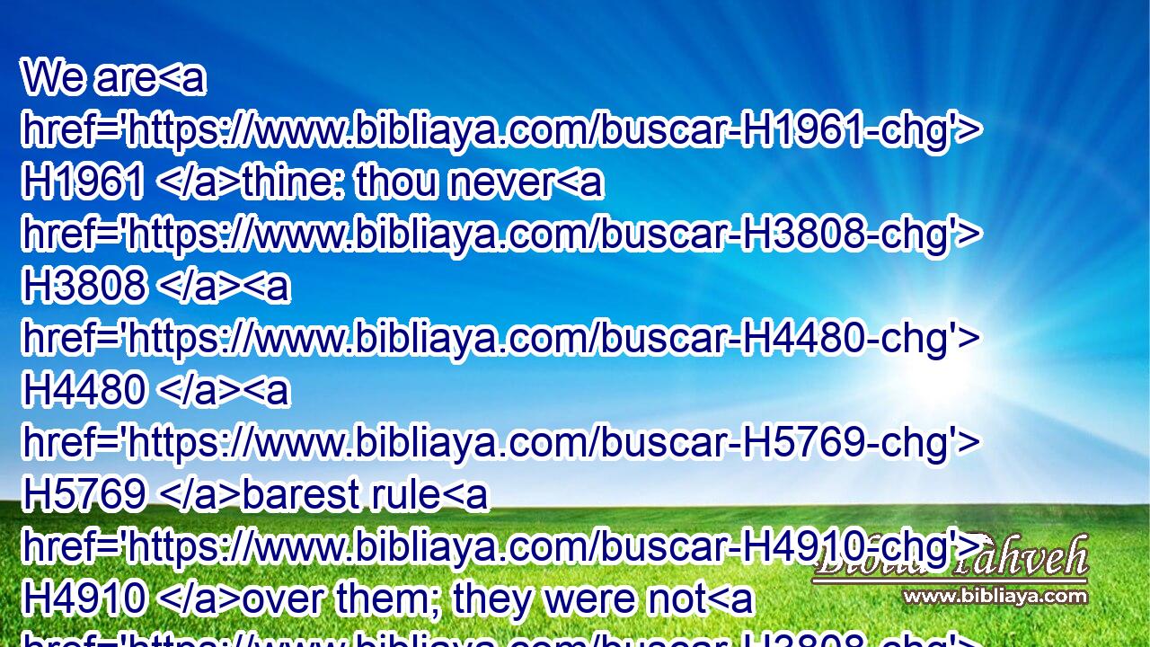 We are H1961 thine: thou never H3808  H4480  H5769 barest rule H4910 over them; they were not H3808 called H7121 by H5921 thy name.H8034