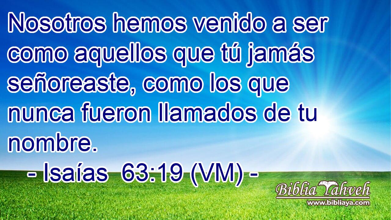  Nosotros hemos venido a ser como aquellos que tú jamás señoreaste, como los que nunca fueron llamados de tu nombre. 