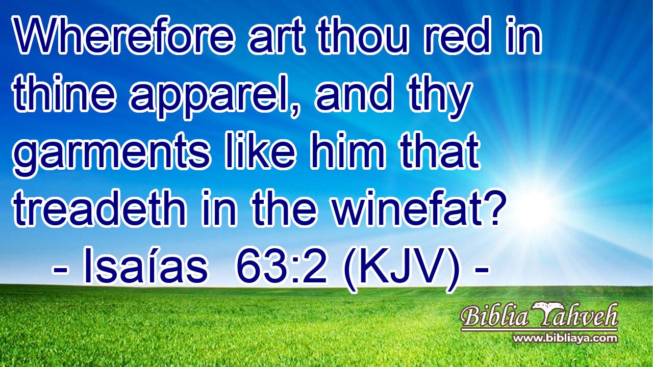 Wherefore art thou red in thine apparel, and thy garments like him that treadeth in the winefat?