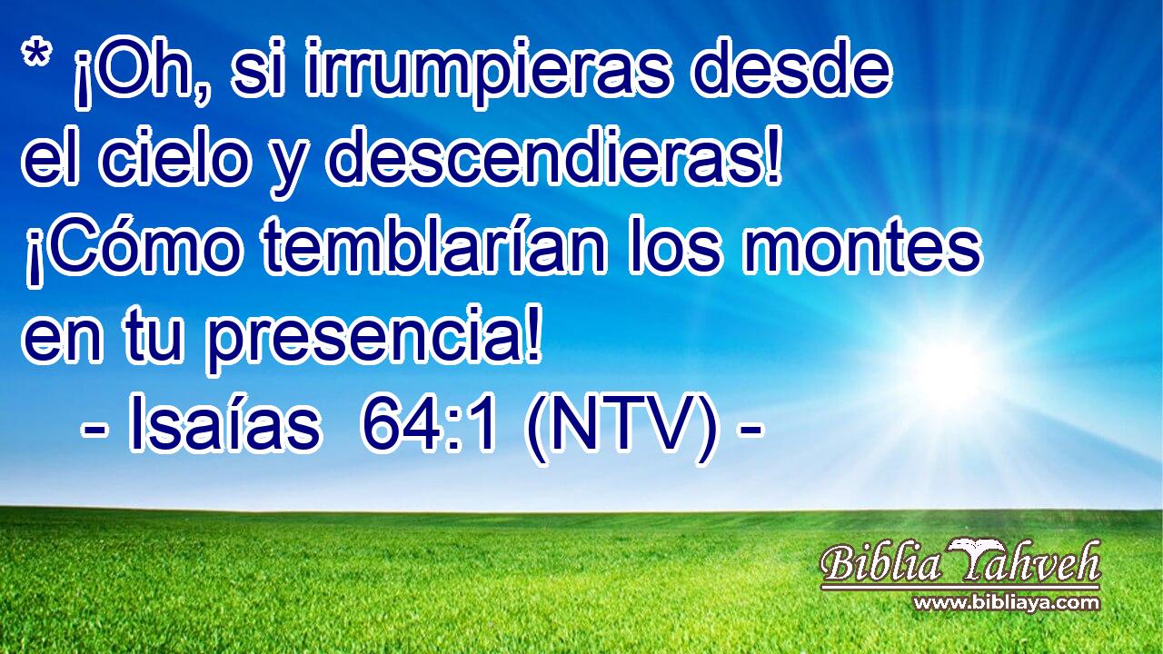 * ¡Oh, si irrumpieras desde el cielo y descendieras! ¡Cómo temblarían los montes en tu presencia!