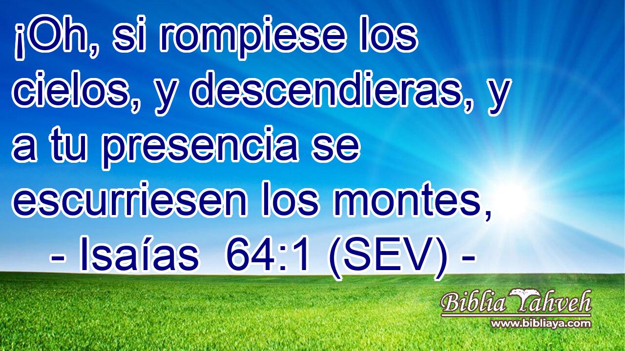 ¡Oh, si rompiese los cielos, y descendieras, y a tu presencia se escurriesen los montes,