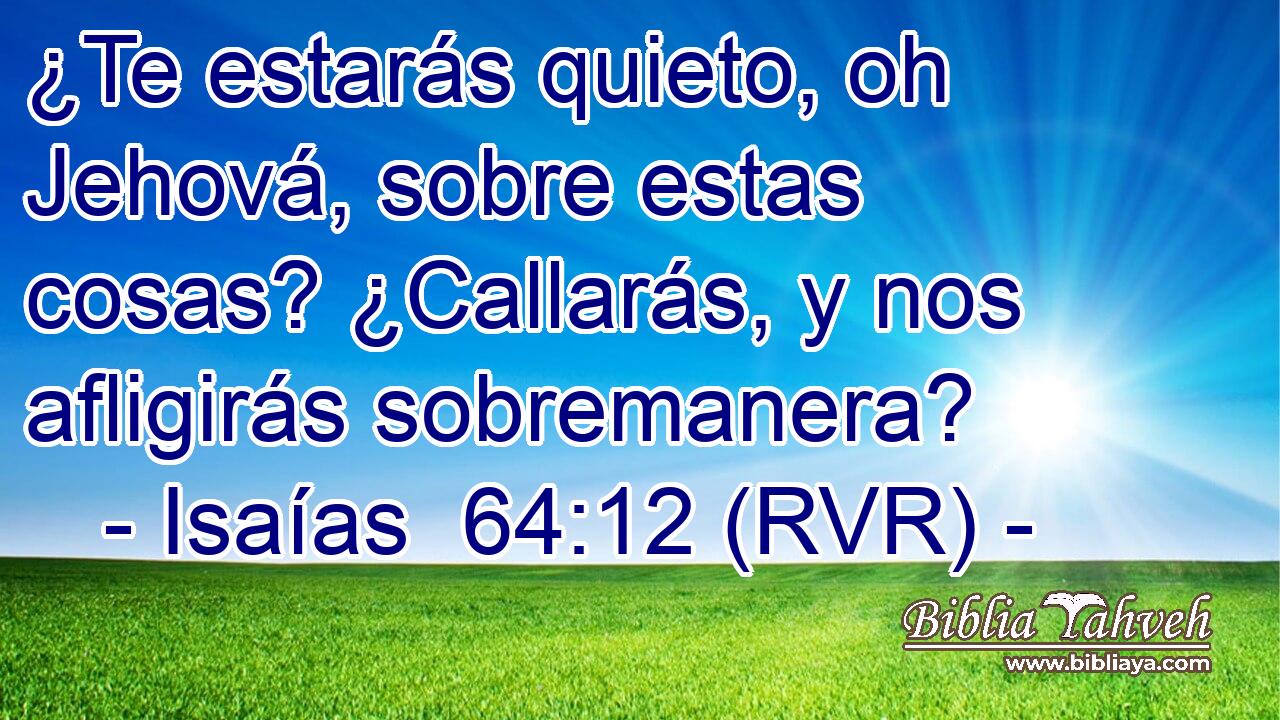 ¿Te estarás quieto, oh Jehová, sobre estas cosas? ¿Callarás, y nos afligirás sobremanera?