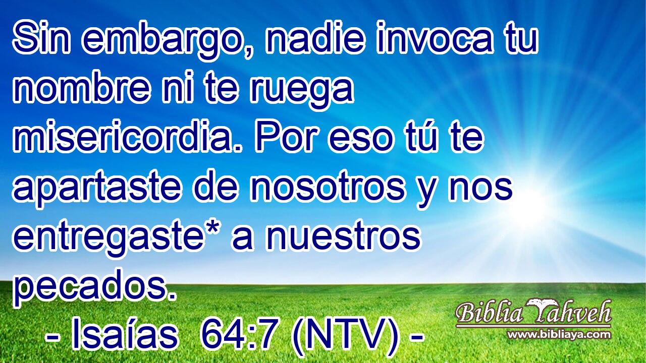 Sin embargo, nadie invoca tu nombre ni te ruega misericordia. Por eso tú te apartaste de nosotros y nos entregaste* a nuestros pecados.