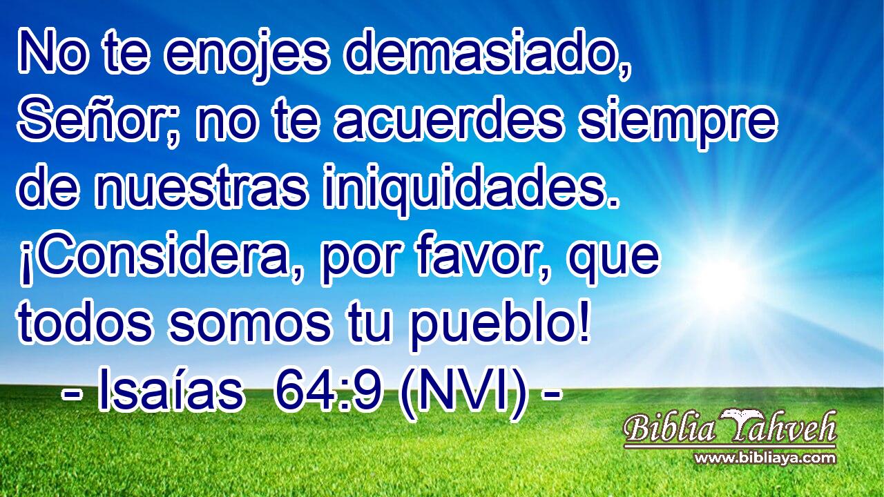  No te enojes demasiado, Señor; no te acuerdes siempre de nuestras iniquidades. ¡Considera, por favor, que todos somos tu pueblo! 
