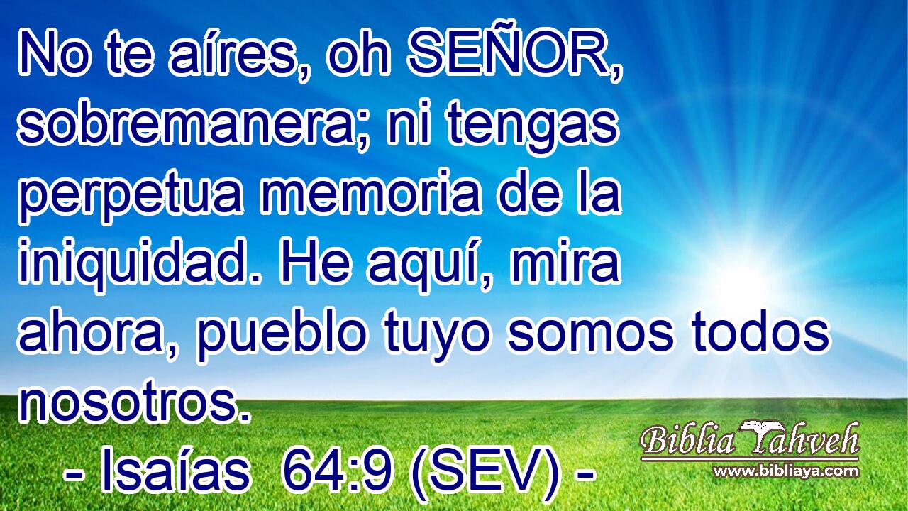 No te aíres, oh SEÑOR, sobremanera; ni tengas perpetua memoria de la iniquidad. He aquí, mira ahora, pueblo tuyo somos todos nosotros.