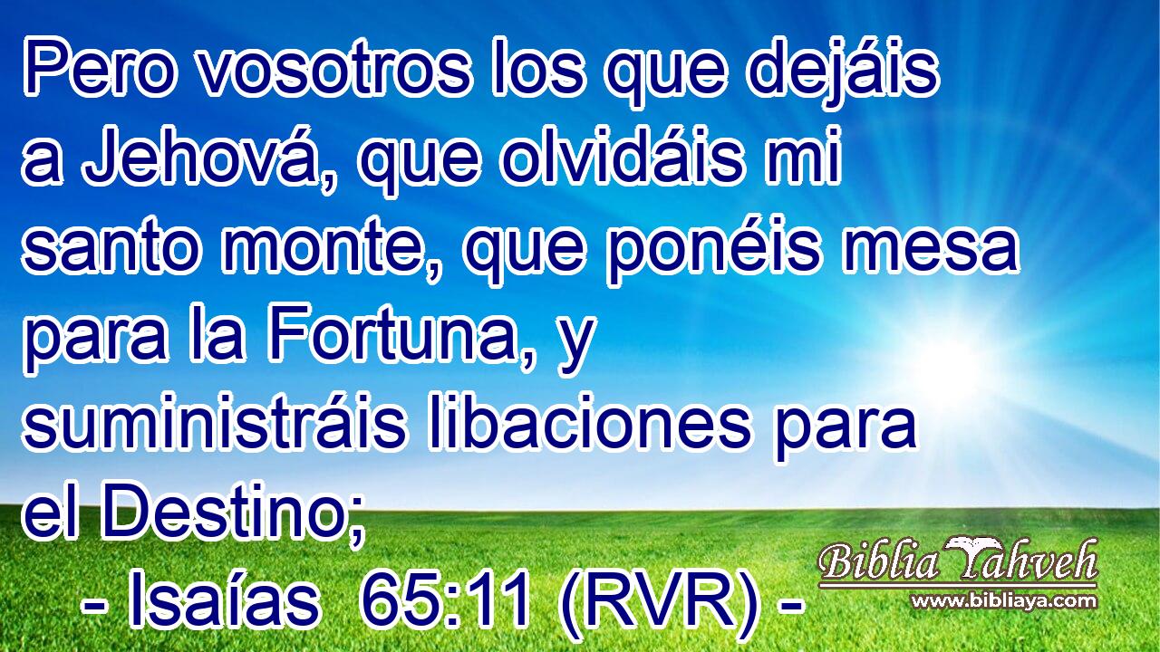 Pero vosotros los que dejáis a Jehová, que olvidáis mi santo monte, que ponéis mesa para la Fortuna, y suministráis libaciones para el Destino;