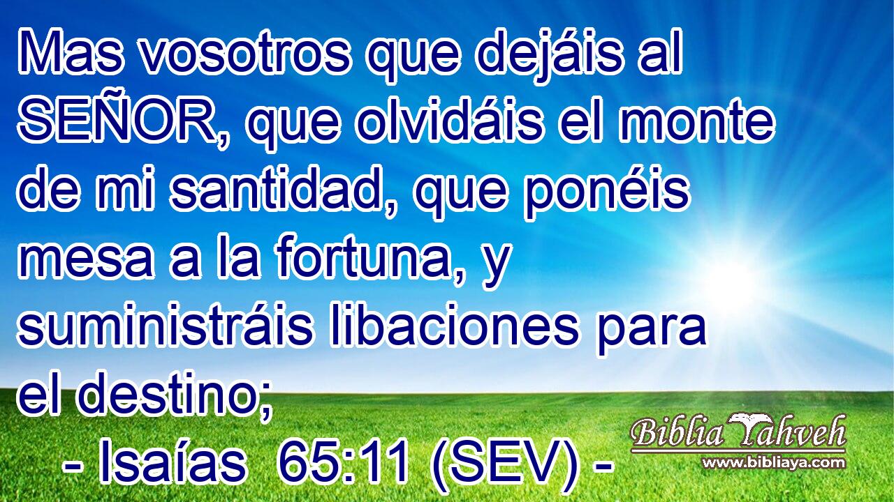 Mas vosotros que dejáis al SEÑOR, que olvidáis el monte de mi santidad, que ponéis mesa a la fortuna, y suministráis libaciones para el destino;