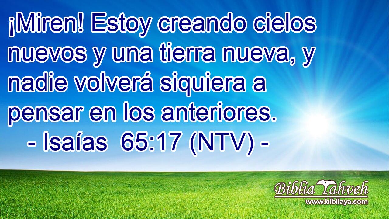¡Miren! Estoy creando cielos nuevos y una tierra nueva, y nadie volverá siquiera a pensar en los anteriores.