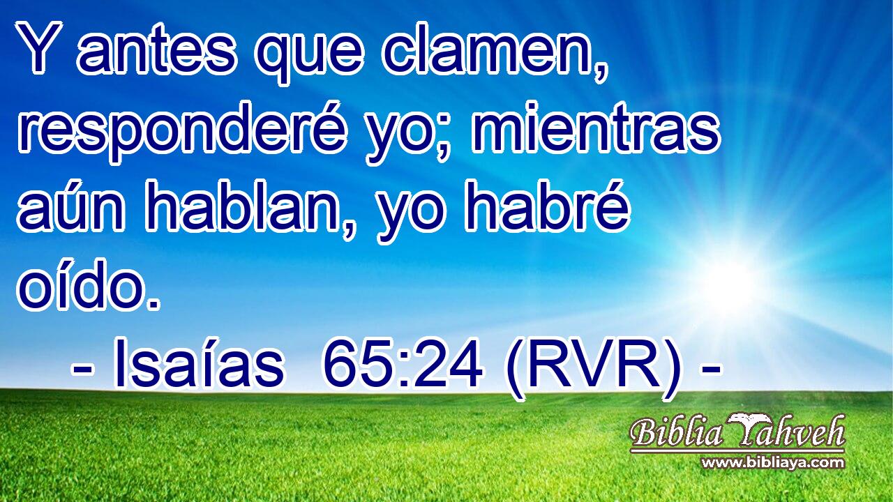 Y antes que clamen, responderé yo; mientras aún hablan, yo habré oído.