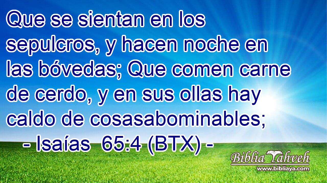 Que se sientan en los sepulcros, y hacen noche en las bóvedas; Que comen carne de cerdo, y en sus ollas hay caldo de cosasabominables;