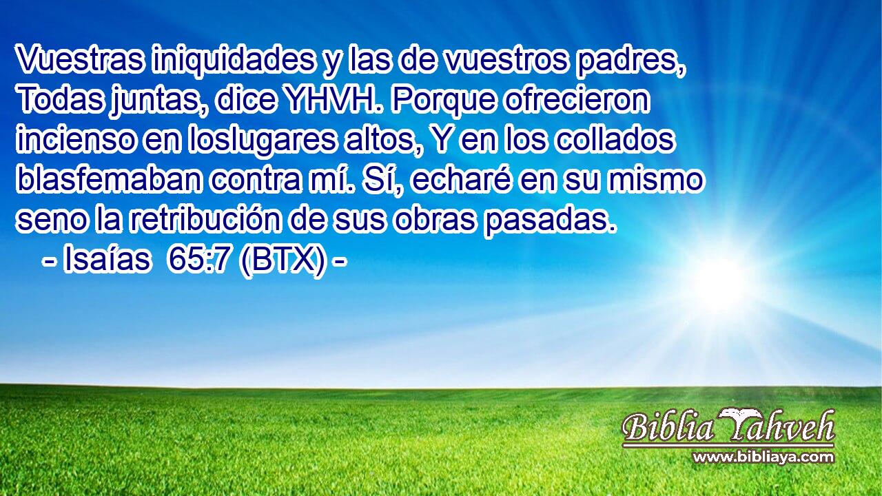 Vuestras iniquidades y las de vuestros padres, Todas juntas, dice YHVH. Porque ofrecieron incienso en loslugares altos, Y en los collados blasfemaban contra mí. Sí, echaré en su mismo seno la retribución de sus obras pasadas.