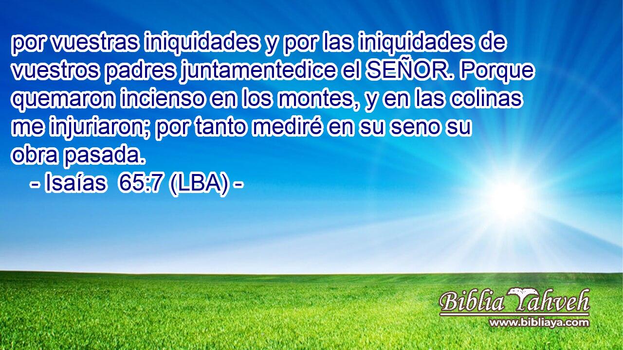 por vuestras iniquidades y por las iniquidades de vuestros padres juntamentedice el SEÑOR. Porque quemaron incienso en los montes, y en las colinas me injuriaron; por tanto mediré en su seno su obra pasada.