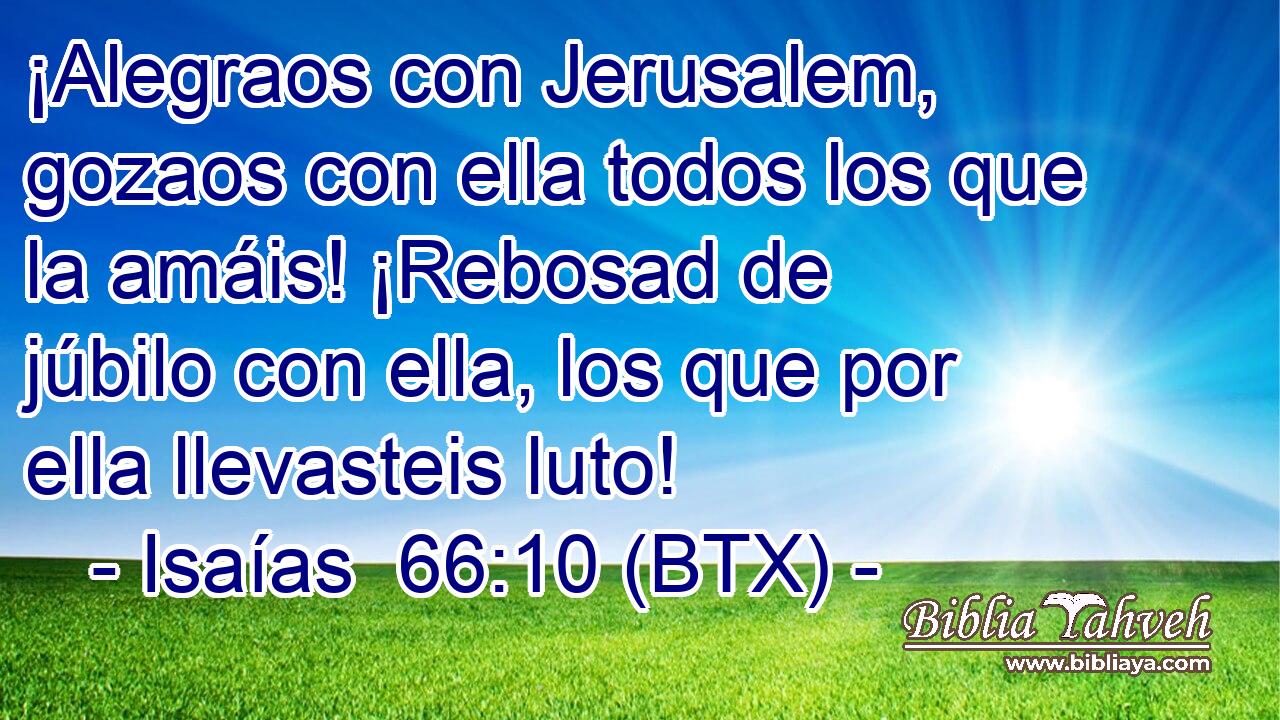 ¡Alegraos con Jerusalem, gozaos con ella todos los que la amáis! ¡Rebosad de júbilo con ella, los que por ella llevasteis luto!
