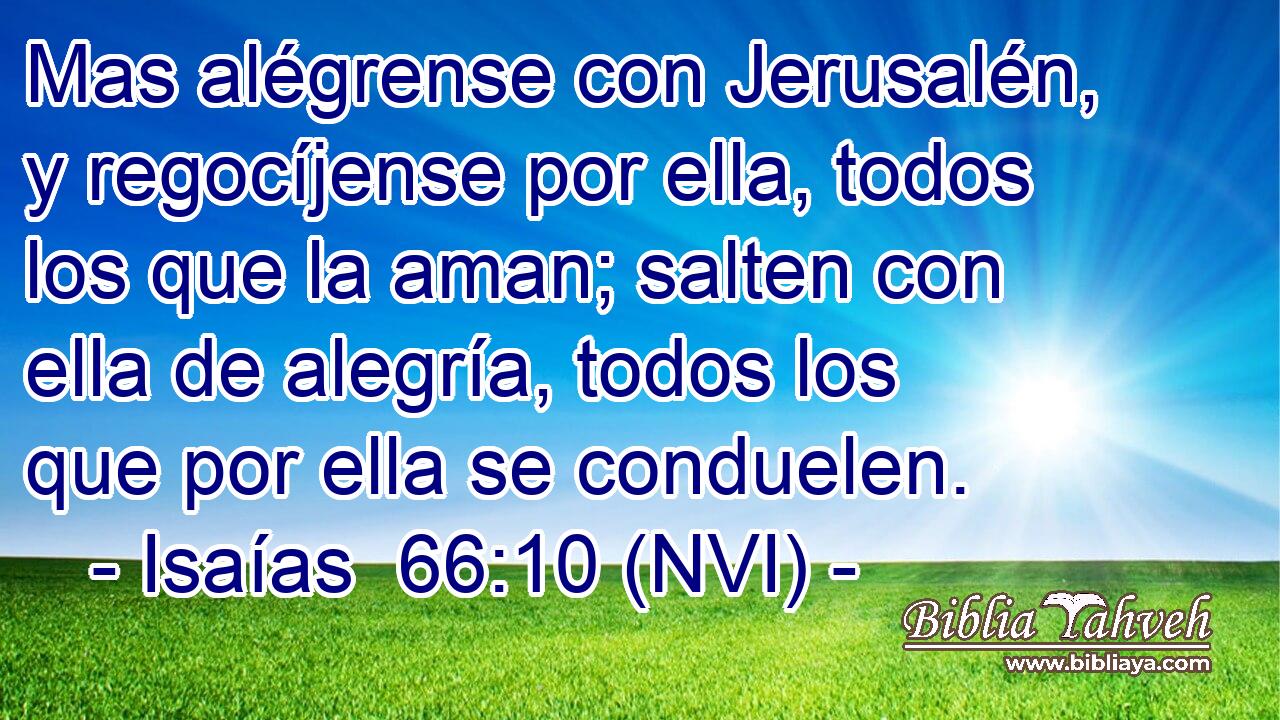  Mas alégrense con Jerusalén, y regocíjense por ella, todos los que la aman; salten con ella de alegría, todos los que por ella se conduelen. 