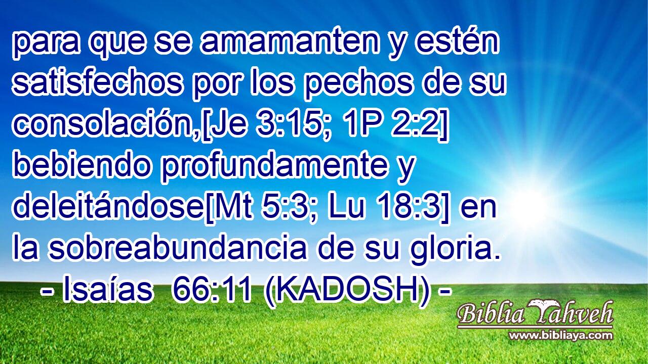  para que se amamanten y estén satisfechos por los pechos de su consolación,[Je 3:15; 1P 2:2] bebiendo profundamente y deleitándose[Mt 5:3; Lu 18:3] en la sobreabundancia de su gloria. 