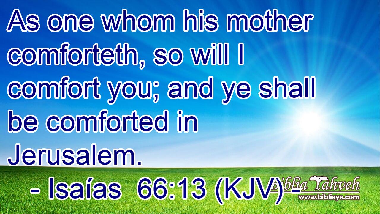 As one whom his mother comforteth, so will I comfort you; and ye shall be comforted in Jerusalem.