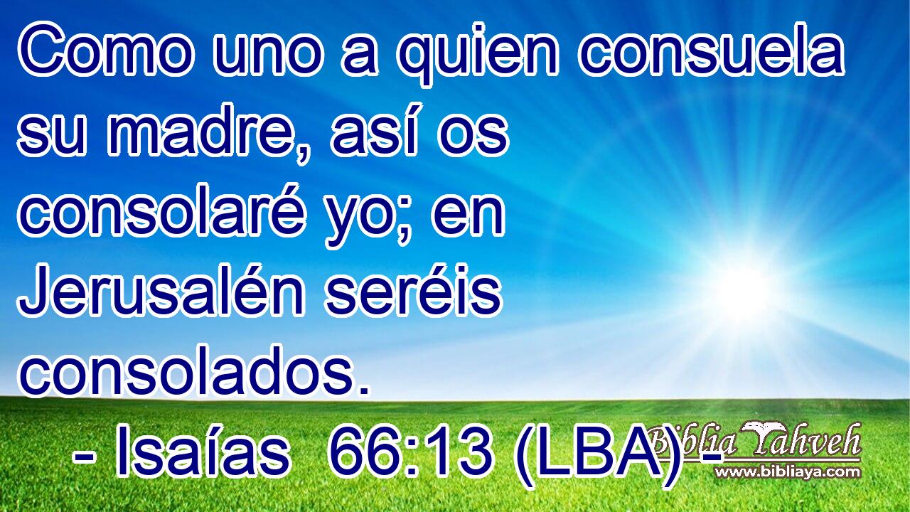 Como uno a quien consuela su madre, así os consolaré yo; en Jerusalén seréis consolados.