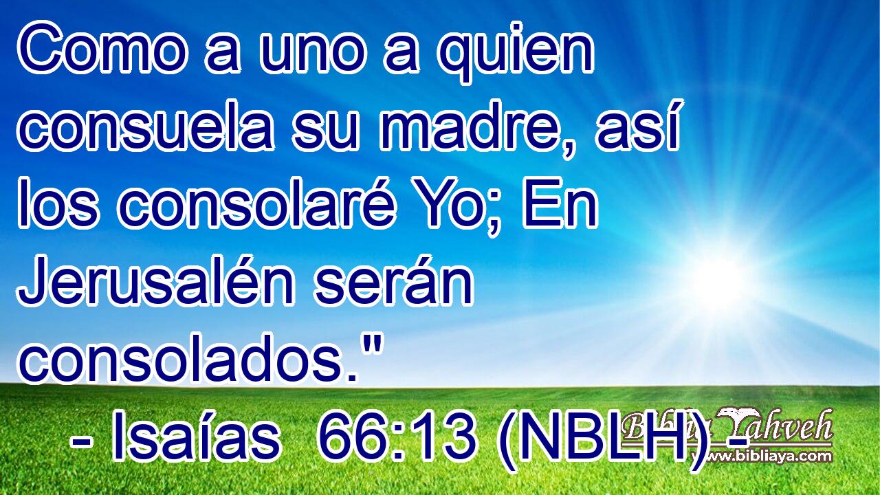  Como a uno a quien consuela su madre, así los consolaré Yo; En Jerusalén serán consolados.