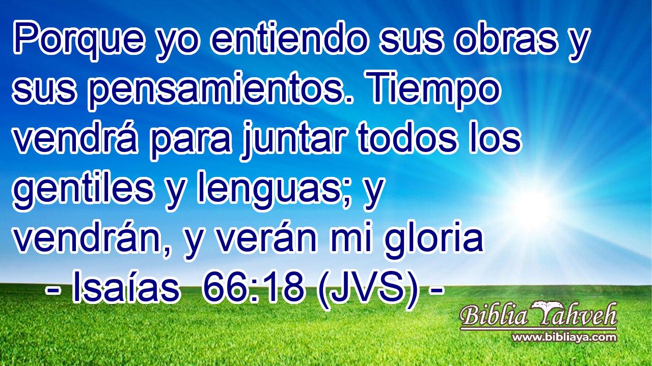 Porque yo entiendo sus obras y sus pensamientos. Tiempo vendrá para juntar todos los gentiles y lenguas; y vendrán, y verán mi gloria