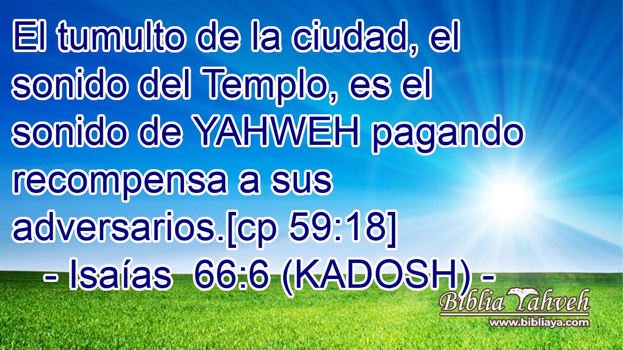  El tumulto de la ciudad, el sonido del Templo, es el sonido de YAHWEH pagando recompensa a sus adversarios.[cp 59:18] 