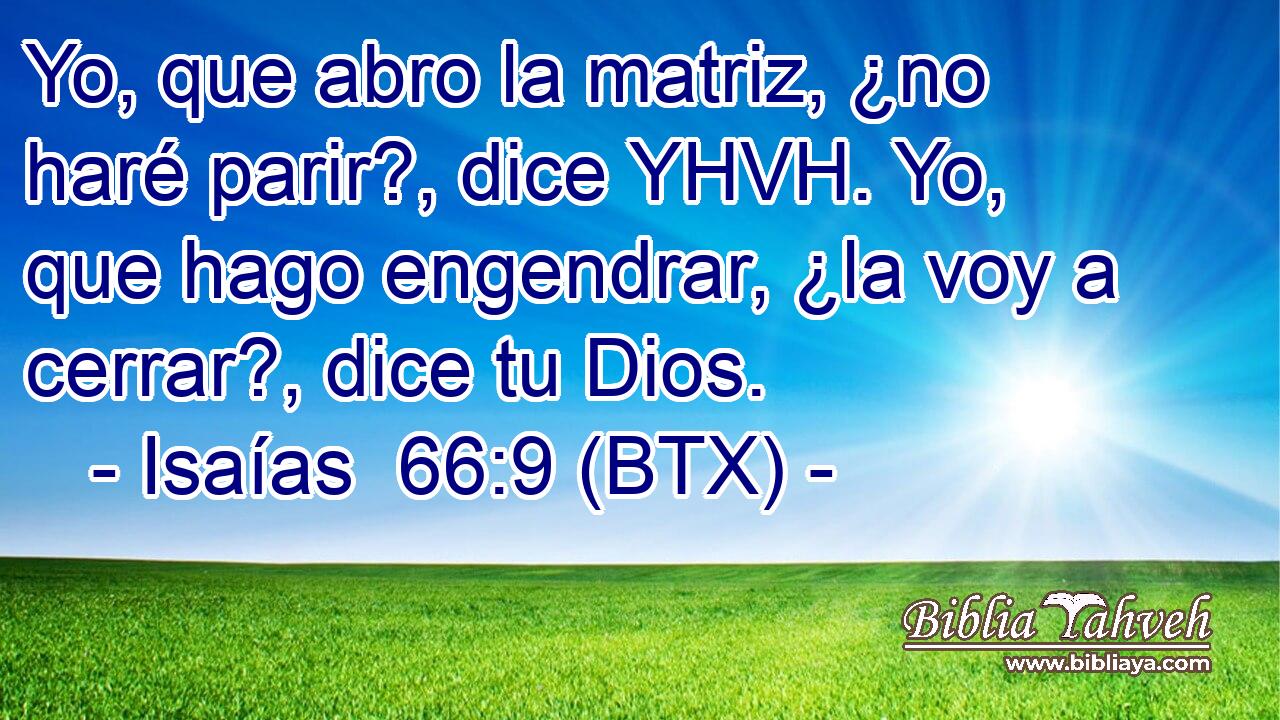 Yo, que abro la matriz, ¿no haré parir?, dice YHVH. Yo, que hago engendrar, ¿la voy a cerrar?, dice tu Dios.