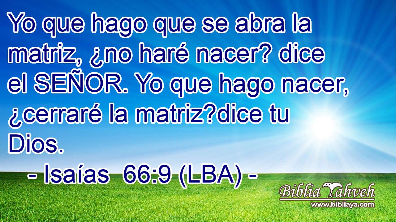 Yo que hago que se abra la matriz, ¿no haré nacer? dice el SEÑOR. Yo que hago nacer, ¿cerraré la matriz?dice tu Dios.