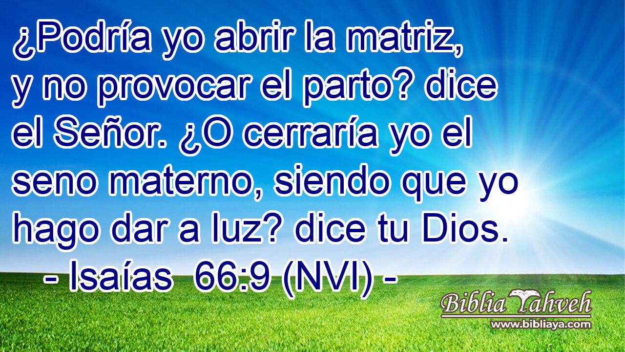  ¿Podría yo abrir la matriz, y no provocar el parto? dice el Señor. ¿O cerraría yo el seno materno, siendo que yo hago dar a luz? dice tu Dios. 