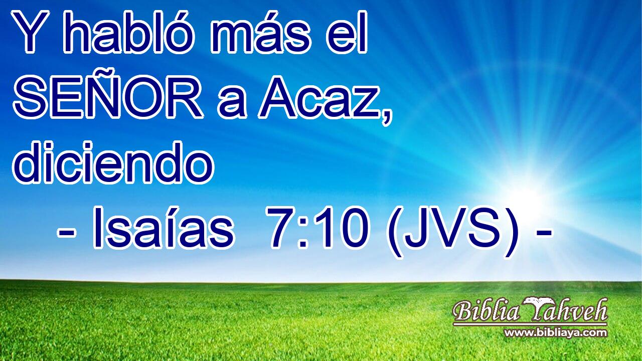 Y habló más el SEÑOR a Acaz, diciendo