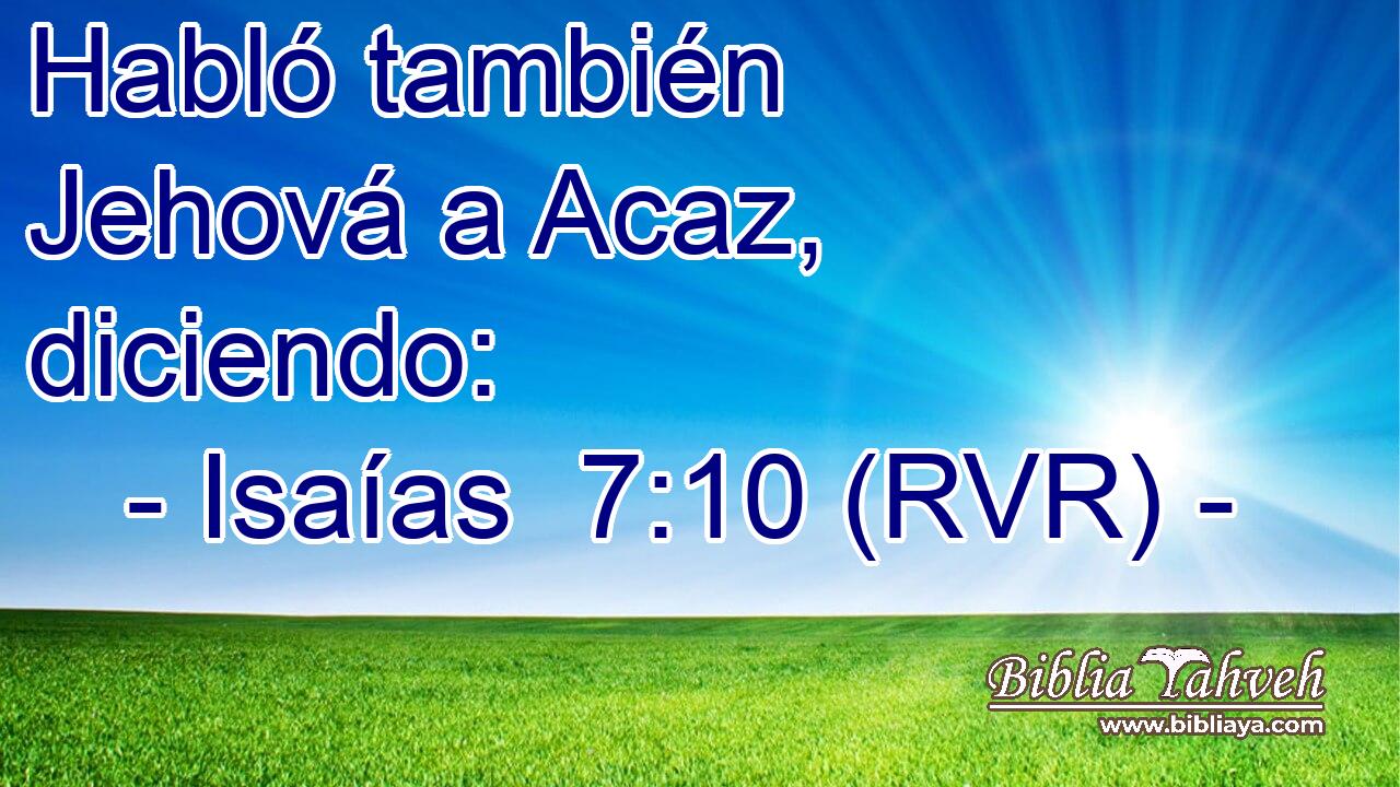 Habló también Jehová a Acaz, diciendo: