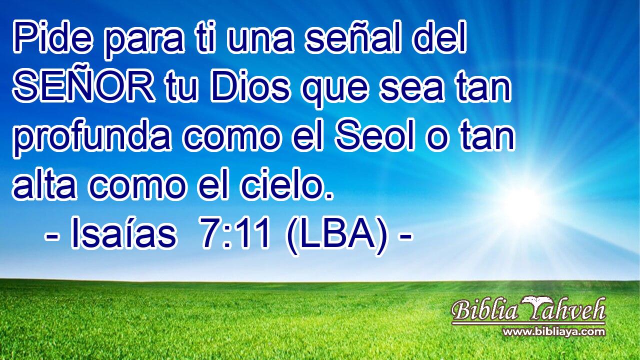 Pide para ti una señal del SEÑOR tu Dios que sea tan profunda como el Seol o tan alta como el cielo.
