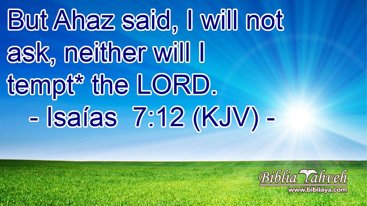 But Ahaz said, I will not ask, neither will I tempt* the LORD.